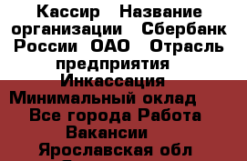 Кассир › Название организации ­ Сбербанк России, ОАО › Отрасль предприятия ­ Инкассация › Минимальный оклад ­ 1 - Все города Работа » Вакансии   . Ярославская обл.,Ярославль г.